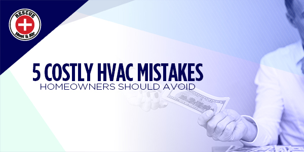 5 Costly HVAC Mistakes Homeowners Should Avoid